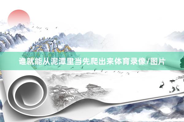 谁就能从泥潭里当先爬出来体育录像/图片