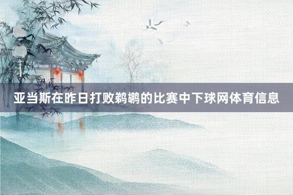 亚当斯在昨日打败鹈鹕的比赛中下球网体育信息