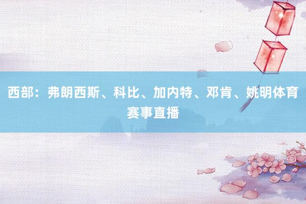 西部：弗朗西斯、科比、加内特、邓肯、姚明体育赛事直播