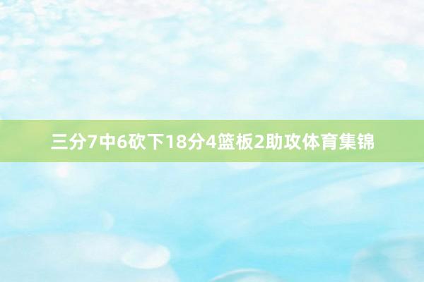 三分7中6砍下18分4篮板2助攻体育集锦
