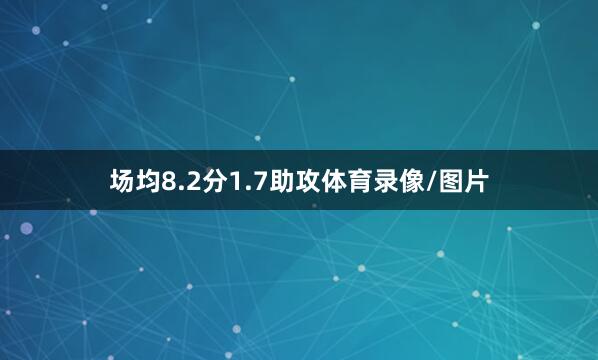 场均8.2分1.7助攻体育录像/图片