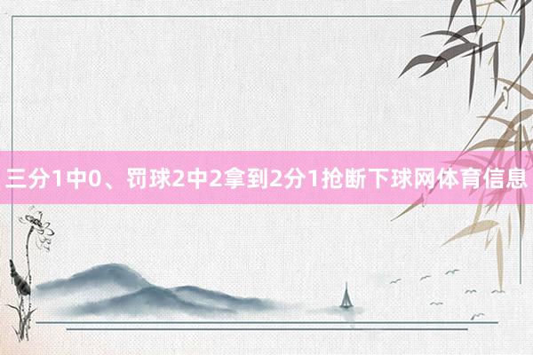 三分1中0、罚球2中2拿到2分1抢断下球网体育信息