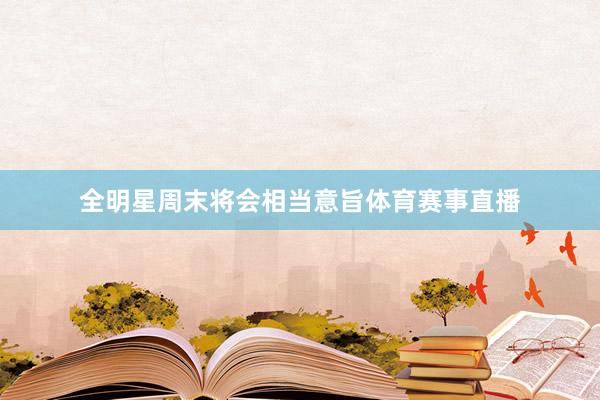 全明星周末将会相当意旨体育赛事直播
