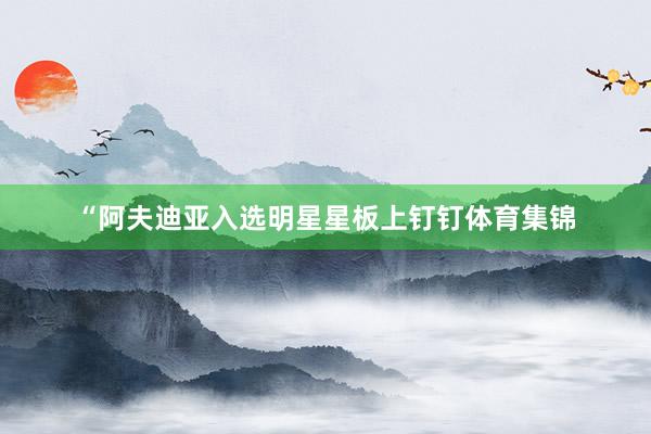 “阿夫迪亚入选明星星板上钉钉体育集锦