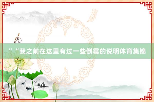 ”“我之前在这里有过一些倒霉的说明体育集锦