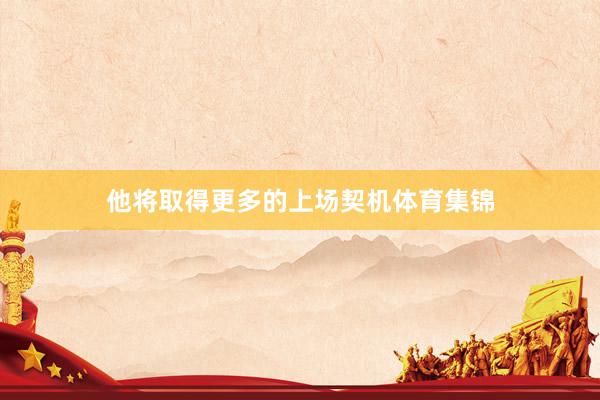 他将取得更多的上场契机体育集锦