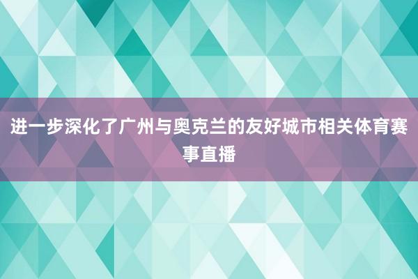 进一步深化了广州与奥克兰的友好城市相关体育赛事直播