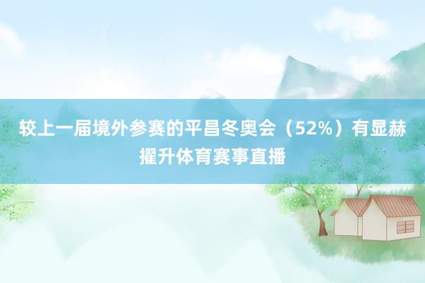 较上一届境外参赛的平昌冬奥会（52%）有显赫擢升体育赛事直播