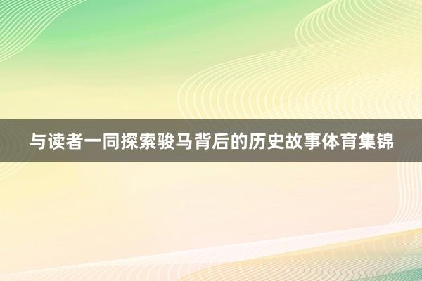 与读者一同探索骏马背后的历史故事体育集锦