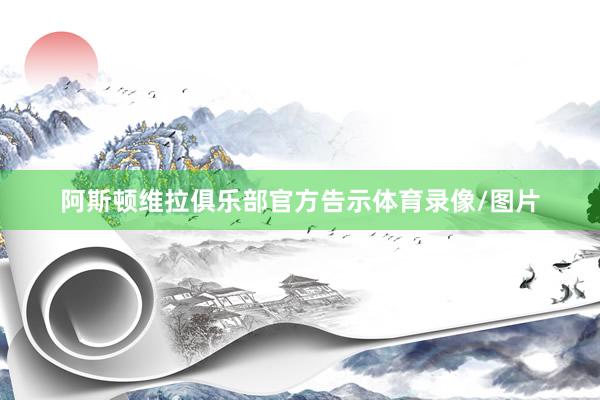 阿斯顿维拉俱乐部官方告示体育录像/图片