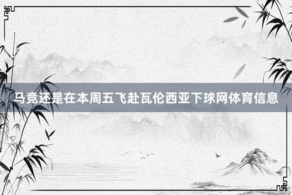 马竞还是在本周五飞赴瓦伦西亚下球网体育信息