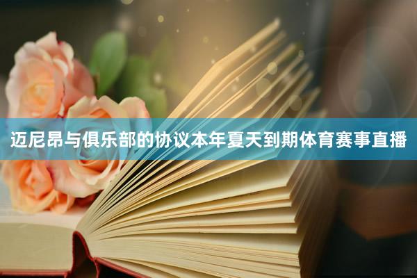 迈尼昂与俱乐部的协议本年夏天到期体育赛事直播