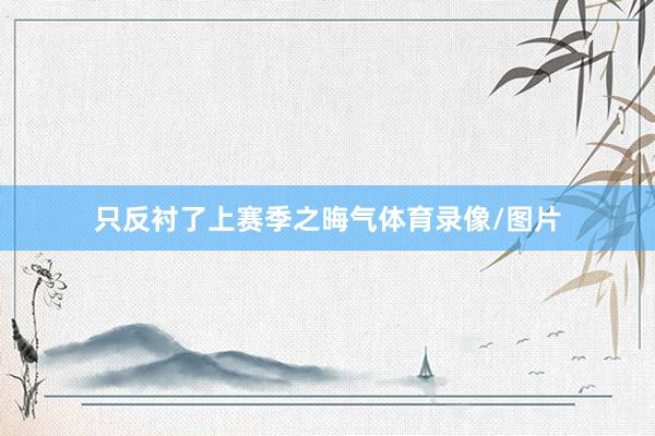 只反衬了上赛季之晦气体育录像/图片