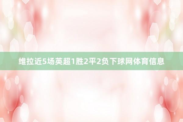 维拉近5场英超1胜2平2负下球网体育信息