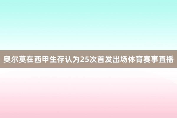 奥尔莫在西甲生存认为25次首发出场体育赛事直播