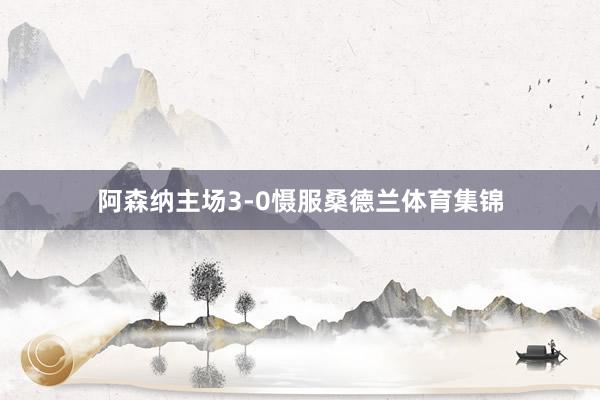 阿森纳主场3-0慑服桑德兰体育集锦
