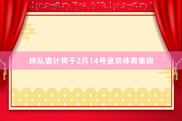球队诡计将于2月14号返京体育集锦