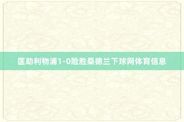匡助利物浦1-0险胜桑德兰下球网体育信息