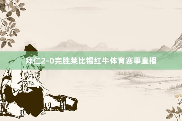 拜仁2-0完胜莱比锡红牛体育赛事直播