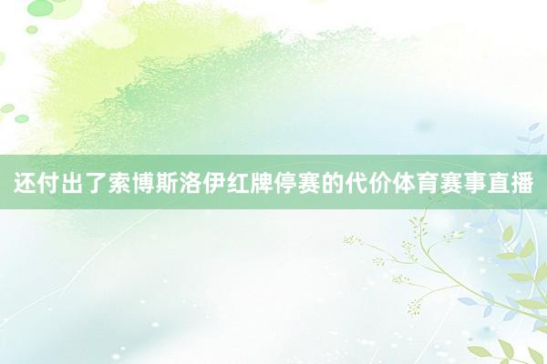 还付出了索博斯洛伊红牌停赛的代价体育赛事直播