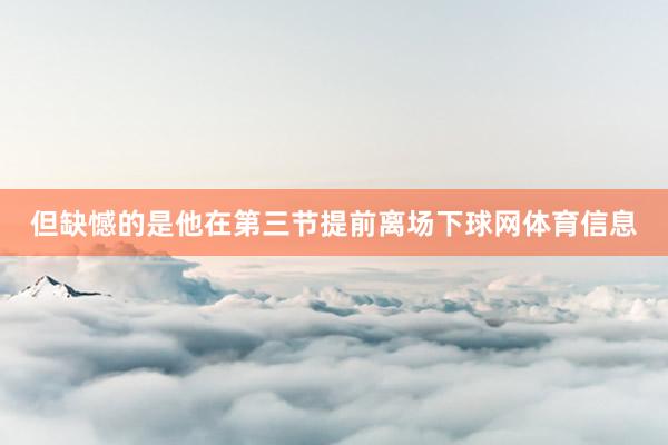 但缺憾的是他在第三节提前离场下球网体育信息