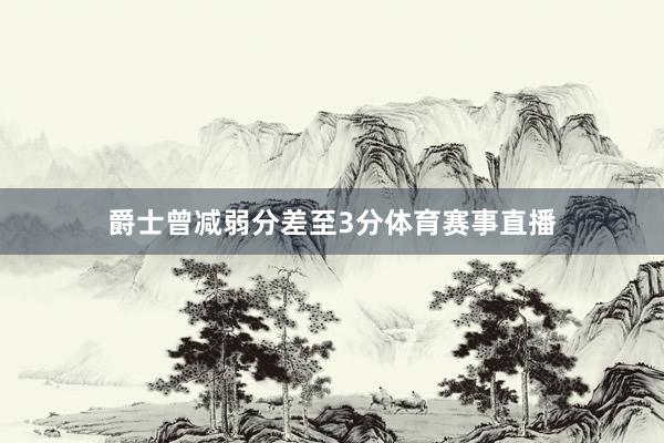爵士曾减弱分差至3分体育赛事直播