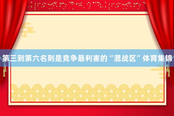 第三到第六名则是竞争最利害的“混战区”体育集锦