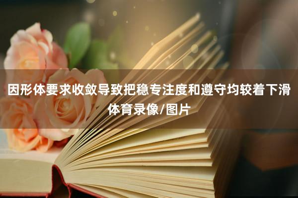 因形体要求收敛导致把稳专注度和遵守均较着下滑体育录像/图片