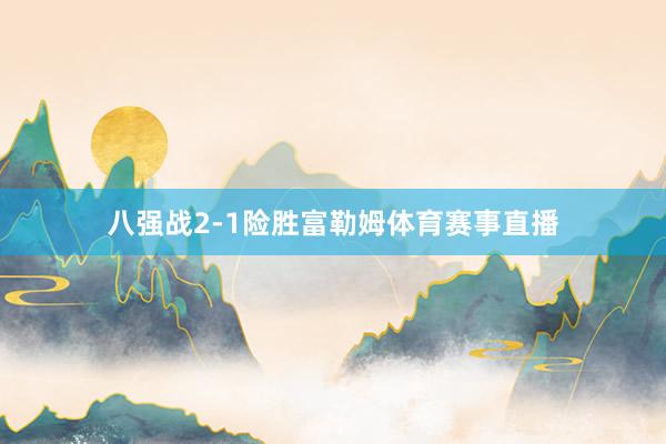 八强战2-1险胜富勒姆体育赛事直播