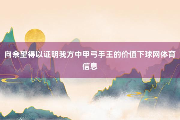 向余望得以证明我方中甲弓手王的价值下球网体育信息