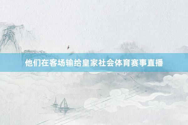 他们在客场输给皇家社会体育赛事直播