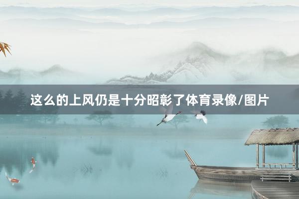 这么的上风仍是十分昭彰了体育录像/图片