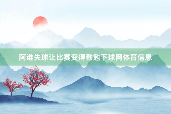 阿谁失球让比赛变得勤勉下球网体育信息