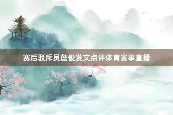 赛后驳斥员詹俊发文点评体育赛事直播
