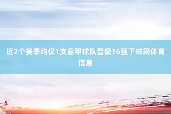 近2个赛季均仅1支意甲球队晋级16强下球网体育信息