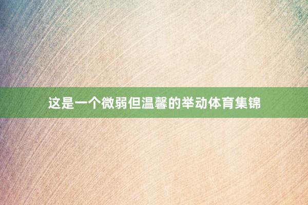 这是一个微弱但温馨的举动体育集锦