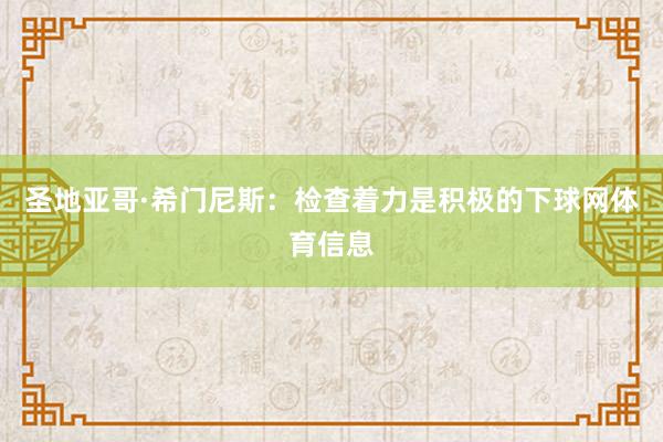 圣地亚哥·希门尼斯：检查着力是积极的下球网体育信息