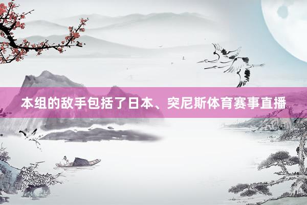 本组的敌手包括了日本、突尼斯体育赛事直播