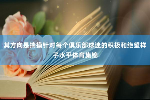 其方向是揣摸针对每个俱乐部球迷的积极和绝望样子水平体育集锦