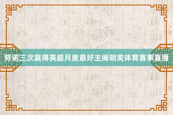 努诺三次赢得英超月度最好主阐明奖体育赛事直播