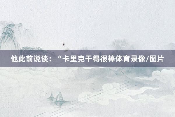 他此前说谈：“卡里克干得很棒体育录像/图片