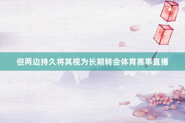 但两边持久将其视为长期转会体育赛事直播