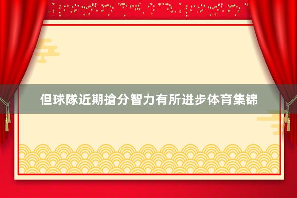但球隊近期搶分智力有所进步体育集锦