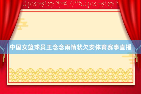 中国女篮球员王念念雨情状欠安体育赛事直播