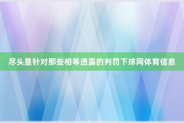 尽头是针对那些相等透露的判罚下球网体育信息