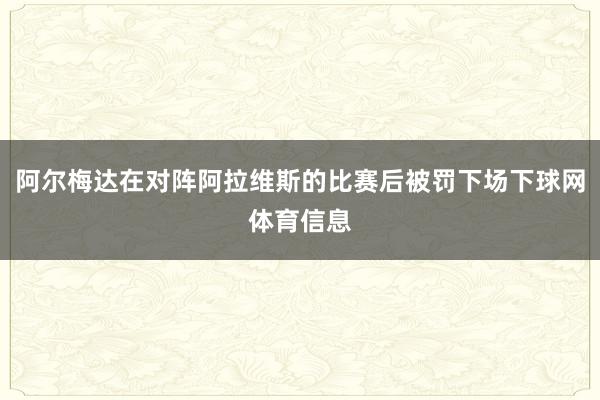 阿尔梅达在对阵阿拉维斯的比赛后被罚下场下球网体育信息