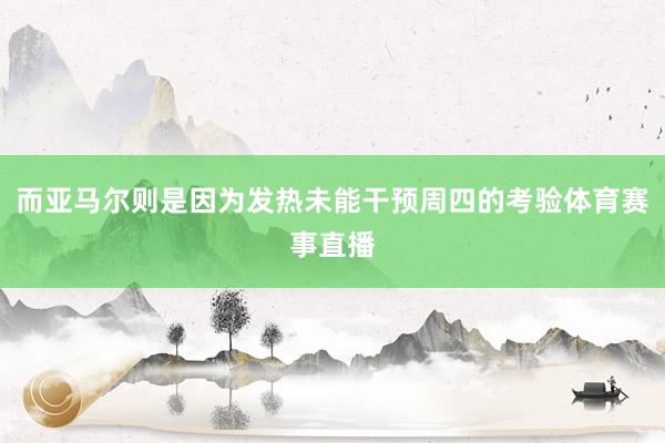 而亚马尔则是因为发热未能干预周四的考验体育赛事直播