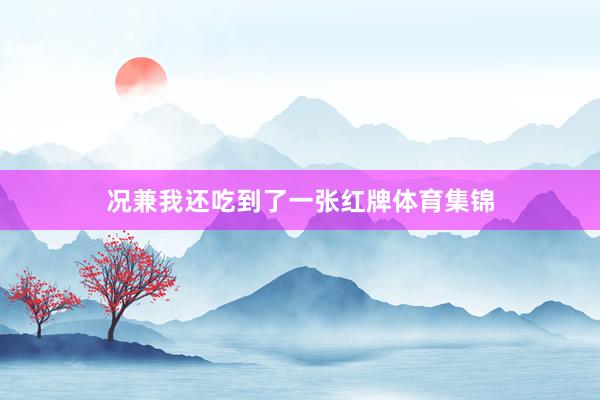 况兼我还吃到了一张红牌体育集锦
