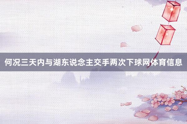何况三天内与湖东说念主交手两次下球网体育信息