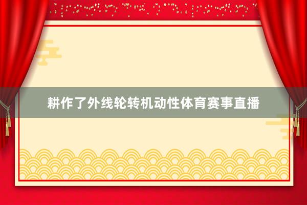 耕作了外线轮转机动性体育赛事直播